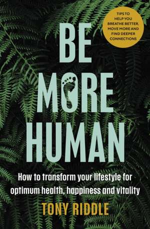 Be More Human: Reboot, Reconnect and Rewild: A guide to living naturally for optimum mental and physical health de Tony Riddle