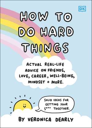 How to Do Hard Things: Actual Real Life Advice on Friends, Love, Career, Wellbeing, Mindset, and More. de Veronica Dearly