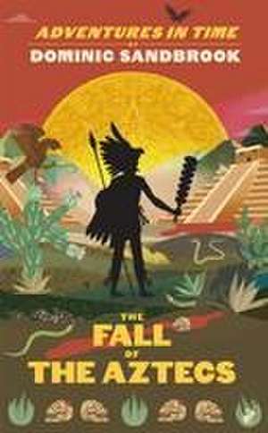 Adventures in Time: The Fall of the Aztecs de Dominic Sandbrook