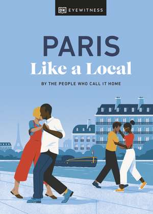 Paris Like a Local: By the People Who Call It Home de DK Eyewitness