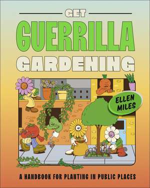 Get Guerrilla Gardening: A Handbook for Planting in Public Places de Ellen Miles