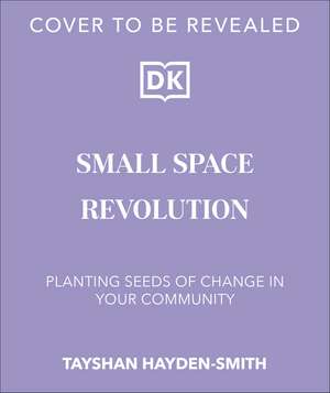 Small Space Revolution: Planting Seeds of Change in Your Community de Tayshan Hayden-Smith