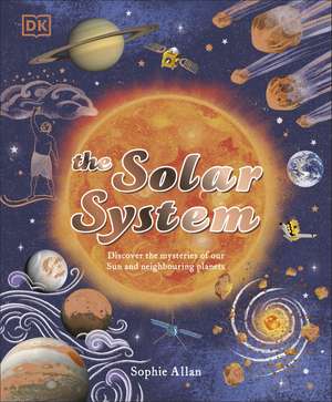 The Solar System: Discover the Mysteries of Our Sun and Neighbouring Planets de Sophie Allan