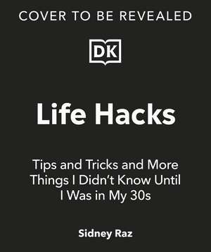 Life Hacks, Tips and Tricks: And More Things I Didn’t Know Until I Was In My 30s de Sidney Raz