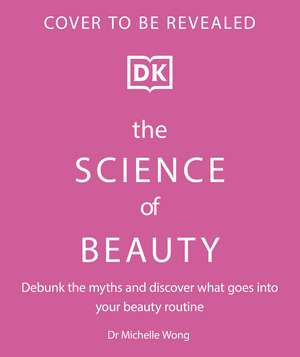 The Science of Beauty: Debunk the Myths and Discover What Goes into Your Beauty Routine de Dr Michelle Wong