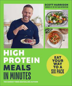 High-Protein Meals in Minutes: From Sunday Times Bestselling author of EAT YOUR WAY TO A SIX PACK de Scott Harrison