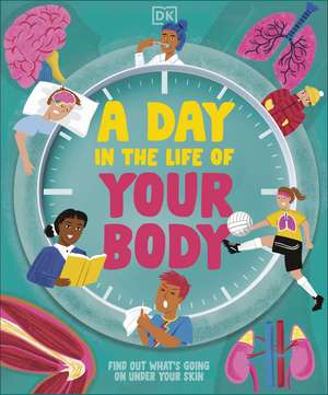 A Day in the Life of Your Body: Find Out What's Going on Under Your Skin de DK