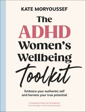 The ADHD Women's Wellbeing Toolkit: Embrace Your Authentic Self and Harness Your True Potential de Kate Moryoussef