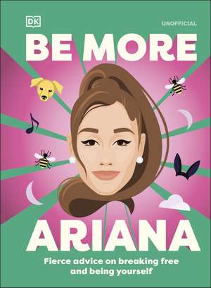 Be More Ariana Grande: Fierce Advice on Breaking Free and Being Yourself de DK