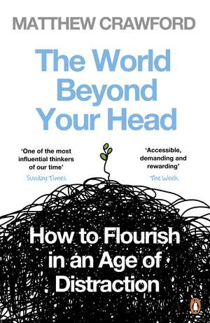 The World Beyond Your Head: How to Flourish in an Age of Distraction de Matthew Crawford