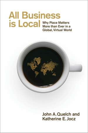 All Business is Local: Why Place Matters More than Ever in a Global, Virtual World de John Quelch