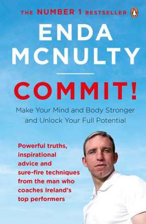 Commit!: Make Your Mind and Body Stronger and Unlock Your Full Potential de Enda McNulty