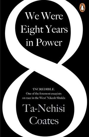 We Were Eight Years in Power: 'One of the foremost essayists on race in the West' Nikesh Shukla, author of The Good Immigrant de Ta-Nehisi Coates