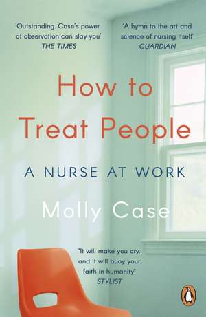 How to Treat People: A Nurse at Work de Molly Case