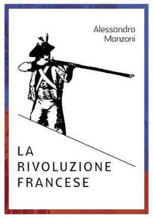 Alessandro Manzoni LA RIVOLUZIONE FRANCESE de Raffaele Astrua