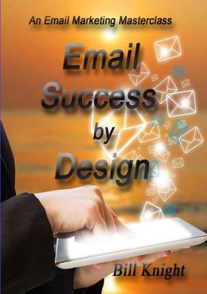 Email Success by Design de Bill Knight