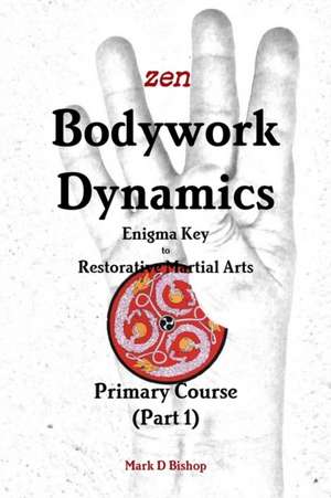 Zen Bodywork Dynamics, Enigma Key to Restorative Martial Arts de Mark D Bishop