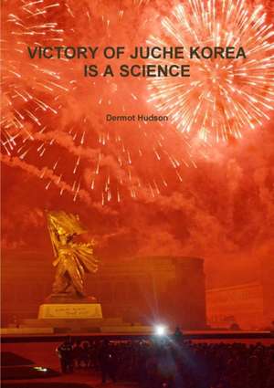 VICTORY OF JUCHE KOREA IS A SCIENCE de Dermot Hudson