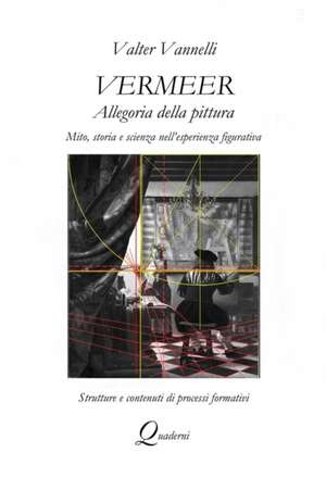 VERMEER, ALLEGORIA DELLA PITTURA, Mito, storia e scienza nell'esperienza figurativa de Valter Vannelli