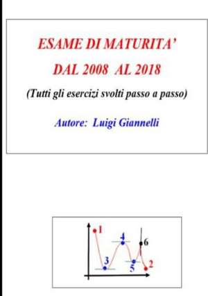 ESAME DI MATURITA' DAL 2008 AL 2018 (Tutti gli esercizi svolti passo a passo de Luigi Giannelli