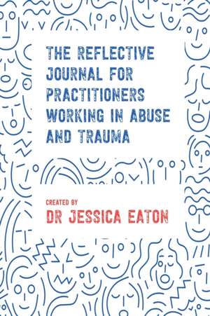 The Reflective Journal for Practitioners Working in Abuse and Trauma de Jessica Eaton