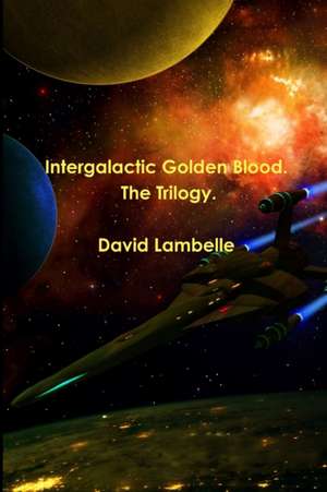 Intergalactic Golden Blood. The Trilogy. de David Lambelle