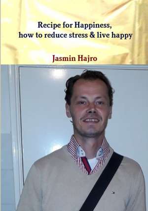 Recipe for Happiness, how to reduce stress & live happy de Jasmin Hajro