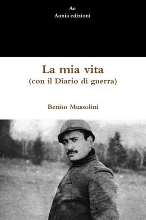 La mia vita (con il Diario di guerra) de Benito Mussolini