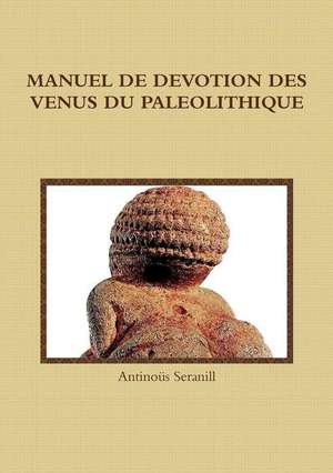 MANUEL DE DEVOTION DES VENUS DU PALEOLITHIQUE de Antinoüs Seranill