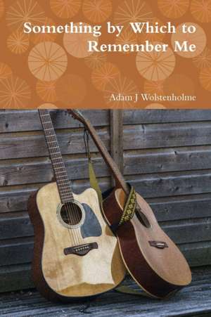 Something by Which to Remember Me de Adam J Wolstenholme