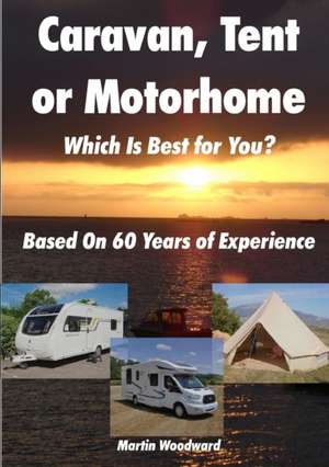 Caravan, Tent or Motorhome Which Is Best for You? - Based On 60 Years of Experience de Martin Woodward