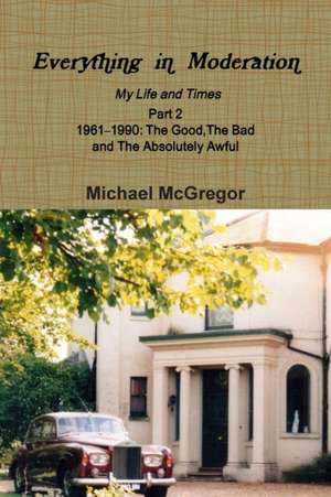 Everything in Moderation My Life and Times - Part 2 1961Ð1990 de Michael McGregor