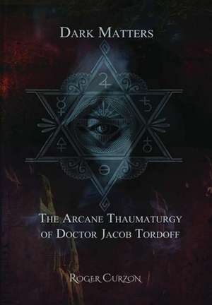 Dark Matters. The Arcane Thaumaturgy of Dr. Jacob Tordoff de Roger Curzon