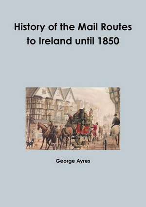 History of the Mail Routes to Ireland until 1850 de George Ayres