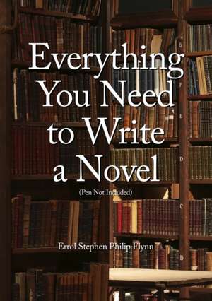 Everything You Need to Write a Novel (Pen Not Included) de Errol Stephen Philip Flynn