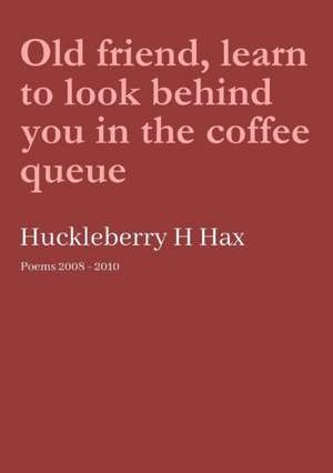 Old friend, learn to look behind you in the coffee queue de Huckleberry H. Hax