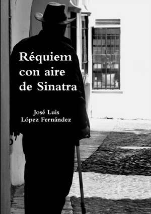 Réquiem con aire de Sinatra de José Luis López Fernández