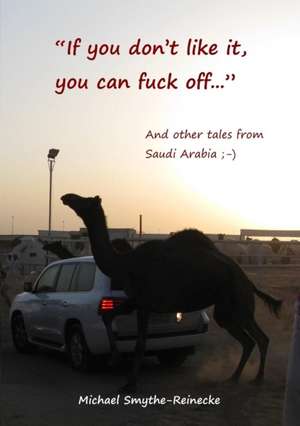 If you don't like it, you can fuck off... And other tales from Saudi Arabia de Michael Smythe-Reinecke