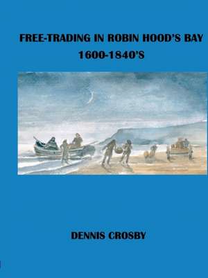 FREE TRADING IN ROBIN HOOD'S BAY 1600-1840's de Dennis Crosby