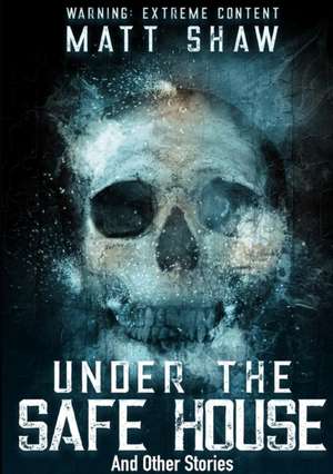 Under The Safe House And Other Stories de Matt Shaw