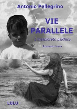 VIE PARALLELE - L'inesplorato psichico - de Antonio Pellegrino