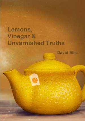 Lemons, Vinegar & Unvarnished Truths de David Ellis