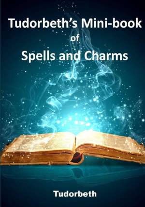 Tudorbeth's Mini Book of Spells and Charms de Tudorbeth