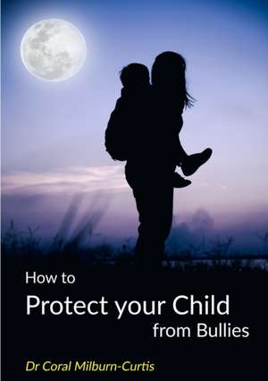 How to Protect Your Child from Bullies de Coral Milburn-Curtis