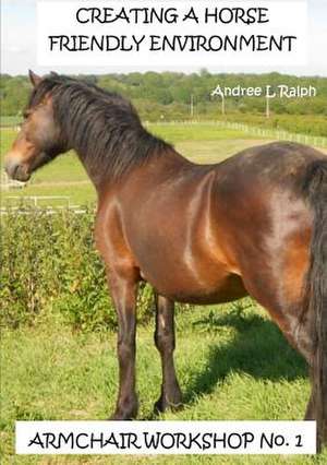 Creating a Horse Friendly Environment - Armchair Workshop No.1 de Andree L. Ralph