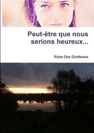 Peut-Etre Que Nous Serions Heureux de Des Grotteaux, Rose