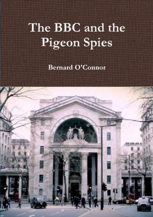 The BBC and the Pigeon Spies de Bernard O'Connor