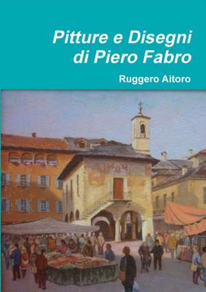 Pitture e Disegni di Piero Fabro de Ruggero Aitoro