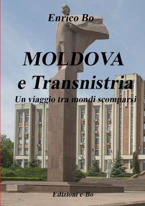 MOLDOVA e Transnistria - Un viaggio tra mondi scomparsi de Enrico Bo