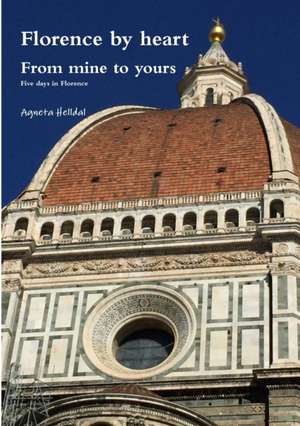 Florence by heart - From mine to yours - Five days in Florence de Agneta Helldal